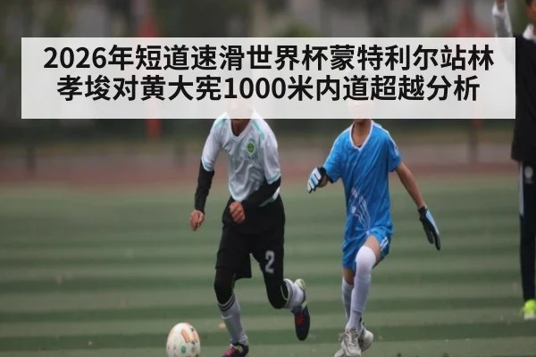 2026年短道速滑世界杯蒙特利尔站林孝埈对黄大宪1000米内道超越分析