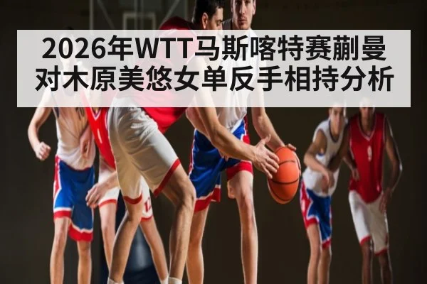 2026年WTT马斯喀特赛蒯曼对木原美悠女单反手相持分析