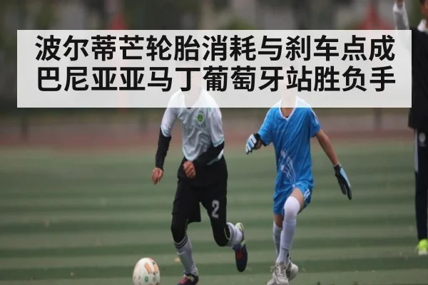 波尔蒂芒轮胎消耗与刹车点成巴尼亚亚马丁葡萄牙站胜负手