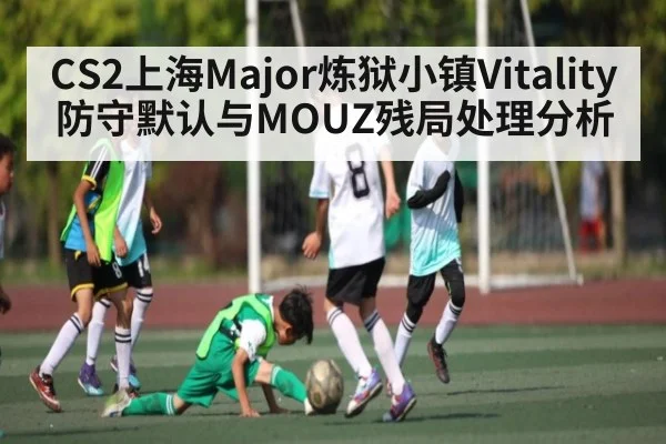 CS2上海Major炼狱小镇Vitality防守默认与MOUZ残局处理分析